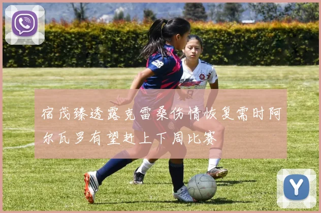 宿茂臻透露克雷桑伤情恢复需时阿尔瓦罗有望赶上下周比赛