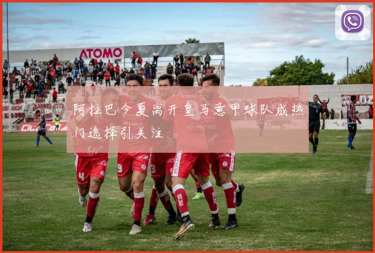 阿拉巴今夏离开皇马意甲球队成热门选择引关注