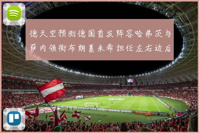 德天空预测德国首发阵容哈弗茨与萨内领衔布朗基米希担任左右边后卫