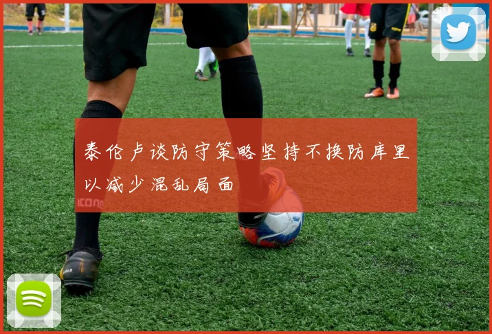 泰伦卢谈防守策略坚持不换防库里以减少混乱局面