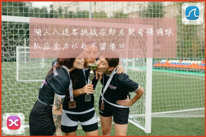 湖人八连客挑战在即东契奇强调球队应全力以赴不留借口