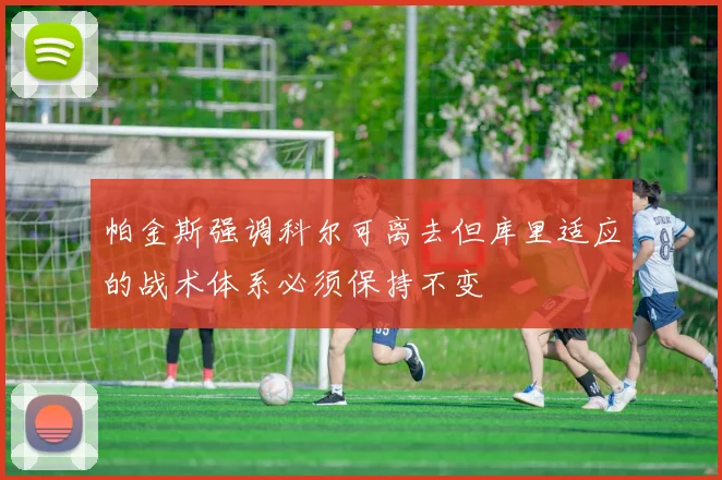 帕金斯强调科尔可离去但库里适应的战术体系必须保持不变