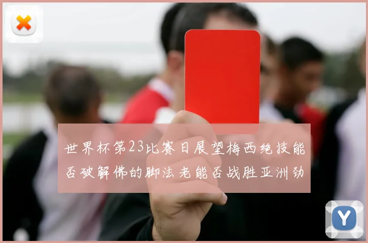 世界杯第23比赛日展望梅西绝技能否破解佛的脚法老能否战胜亚洲劲旅