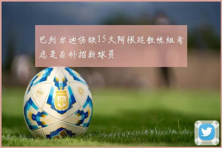 巴列尔迪伤缺15天阿根廷教练组考虑是否补招新球员