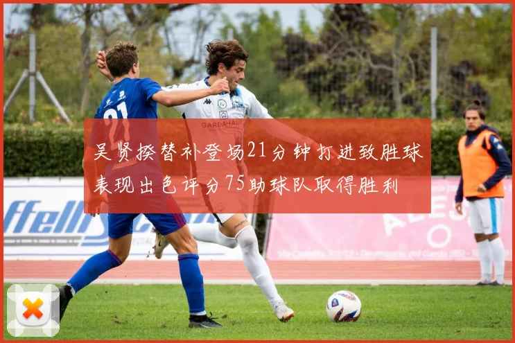 吴贤揆替补登场21分钟打进致胜球表现出色评分75助球队取得胜利
