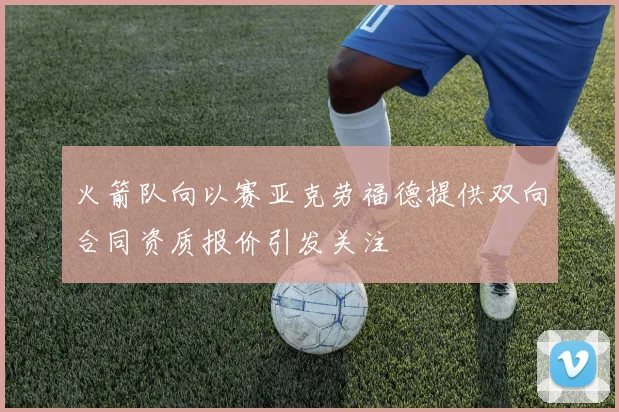 火箭队向以赛亚克劳福德提供双向合同资质报价引发关注