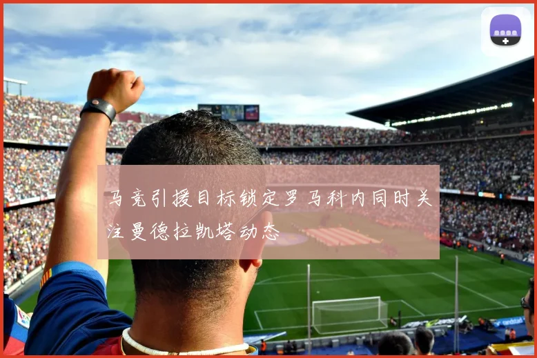 马竞引援目标锁定罗马科内同时关注曼德拉凯塔动态