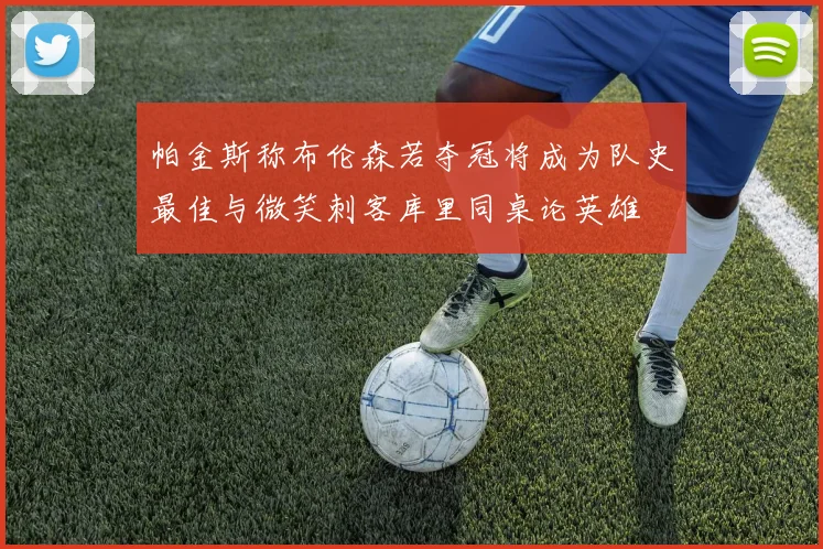 帕金斯称布伦森若夺冠将成为队史最佳与微笑刺客库里同桌论英雄