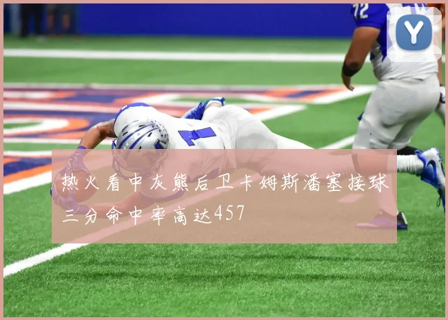 热火看中灰熊后卫卡姆斯潘塞接球三分命中率高达457