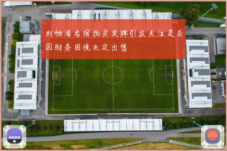 利物浦名宿拍卖奖牌引发关注是否因财务困境决定出售
