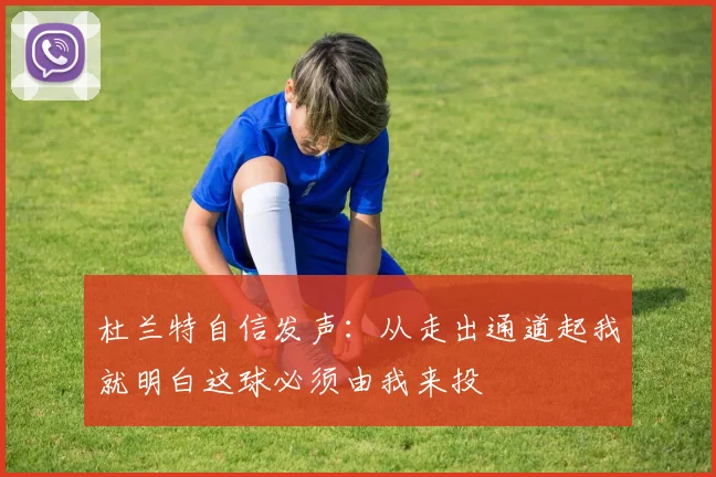 杜兰特自信发声：从走出通道起我就明白这球必须由我来投